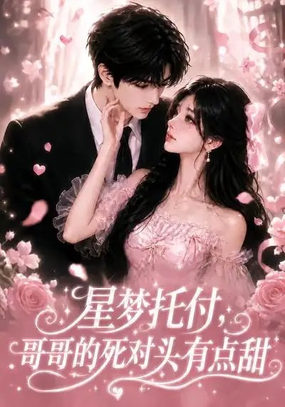 名称：星梦托付，哥哥的死对头有点甜&星梦托付哥哥的死对头有点甜（113集）AI短剧描述：星河滚烫，她将破碎的星梦托付于最不该依靠的人——哥哥的死对头